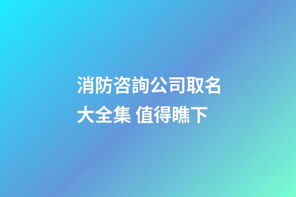 消防咨詢公司取名大全集 值得瞧下-第1張-公司起名-玄機派
